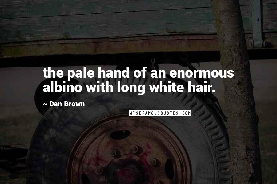 Dan Brown Quotes: the pale hand of an enormous albino with long white hair.