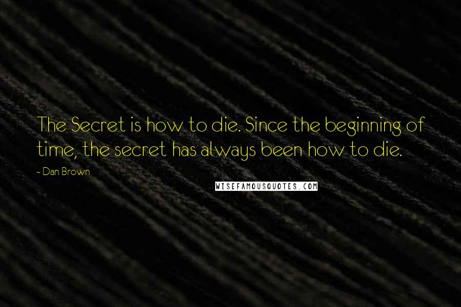 Dan Brown Quotes: The Secret is how to die. Since the beginning of time, the secret has always been how to die.