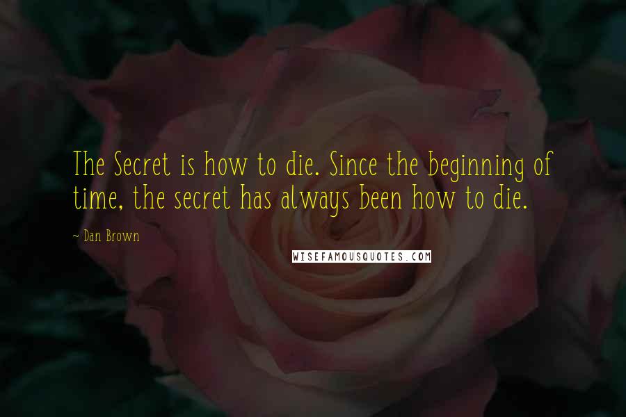 Dan Brown Quotes: The Secret is how to die. Since the beginning of time, the secret has always been how to die.