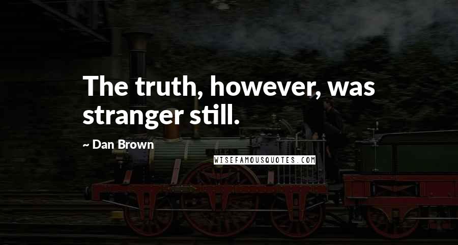 Dan Brown Quotes: The truth, however, was stranger still.