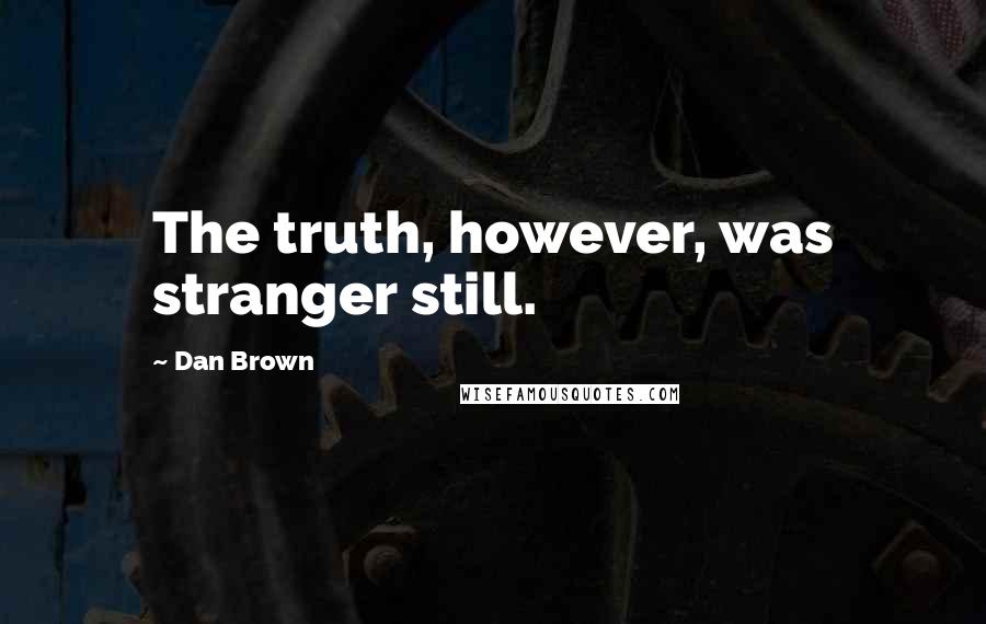 Dan Brown Quotes: The truth, however, was stranger still.