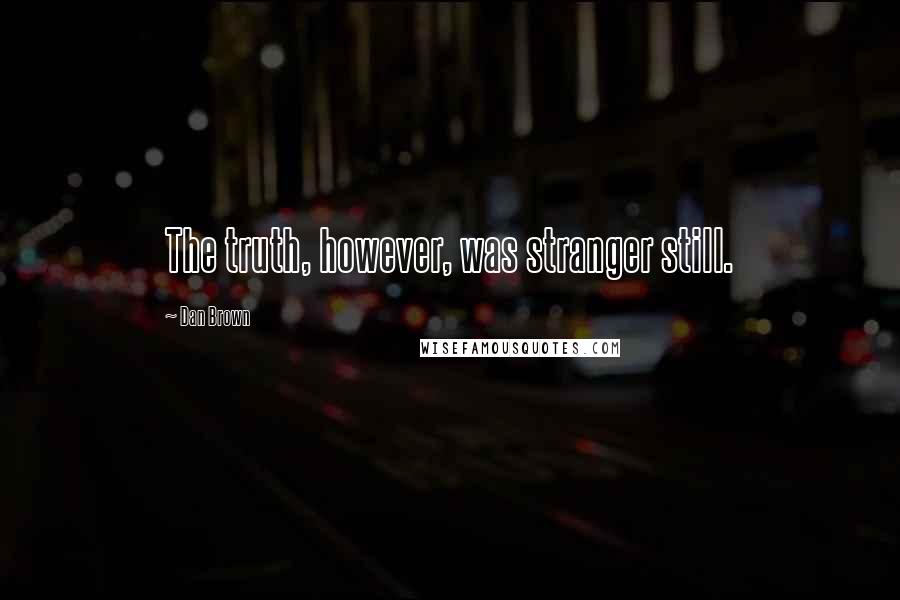 Dan Brown Quotes: The truth, however, was stranger still.