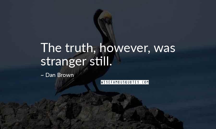 Dan Brown Quotes: The truth, however, was stranger still.