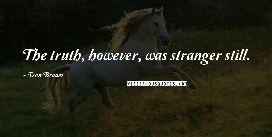 Dan Brown Quotes: The truth, however, was stranger still.