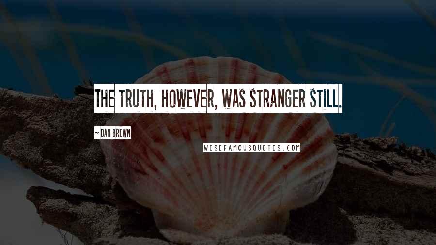 Dan Brown Quotes: The truth, however, was stranger still.