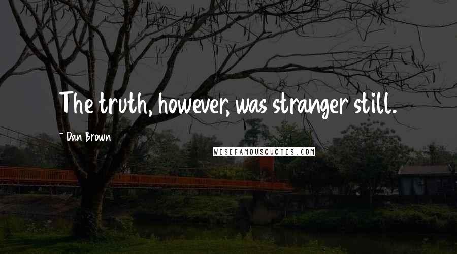 Dan Brown Quotes: The truth, however, was stranger still.