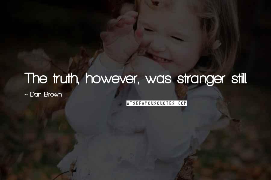 Dan Brown Quotes: The truth, however, was stranger still.