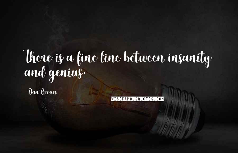 Dan Brown Quotes: There is a fine line between insanity and genius.