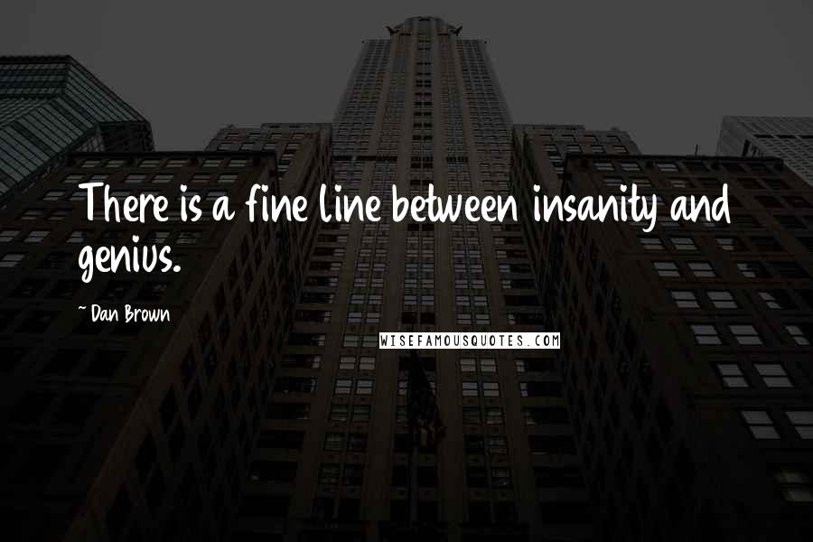 Dan Brown Quotes: There is a fine line between insanity and genius.