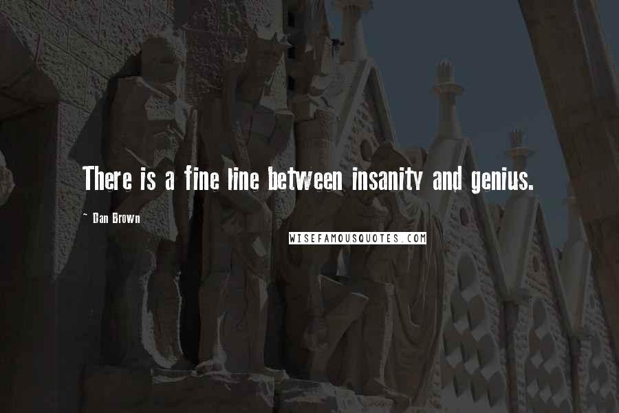 Dan Brown Quotes: There is a fine line between insanity and genius.