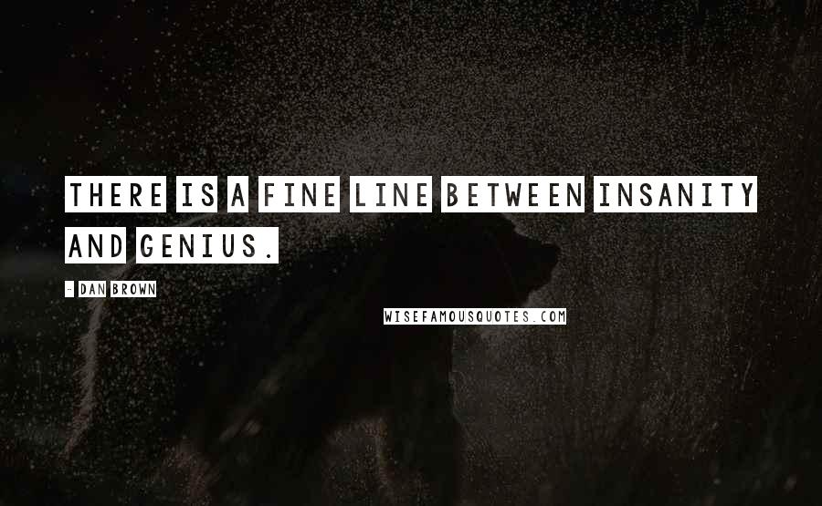 Dan Brown Quotes: There is a fine line between insanity and genius.