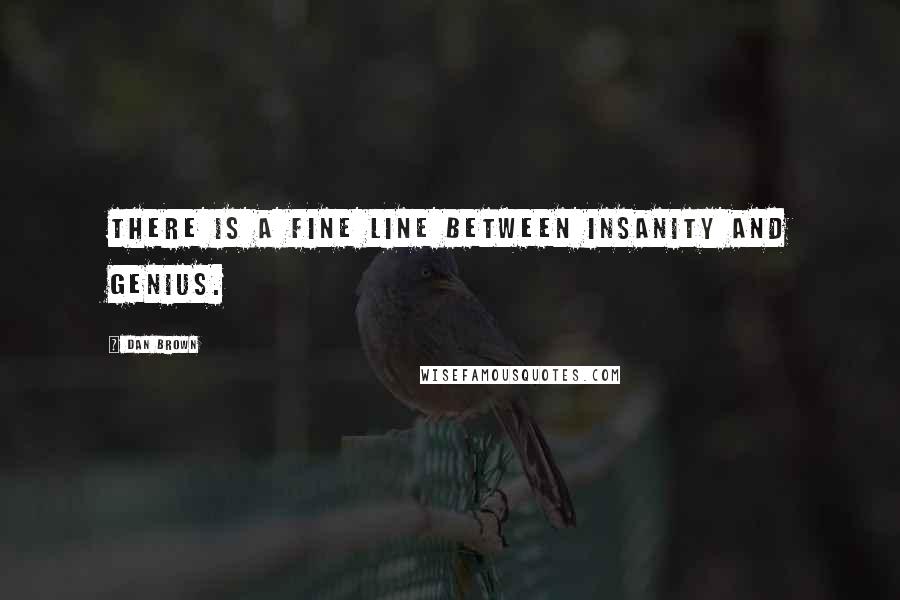 Dan Brown Quotes: There is a fine line between insanity and genius.