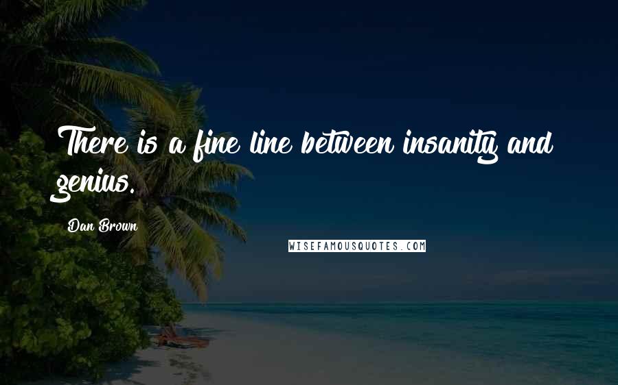 Dan Brown Quotes: There is a fine line between insanity and genius.