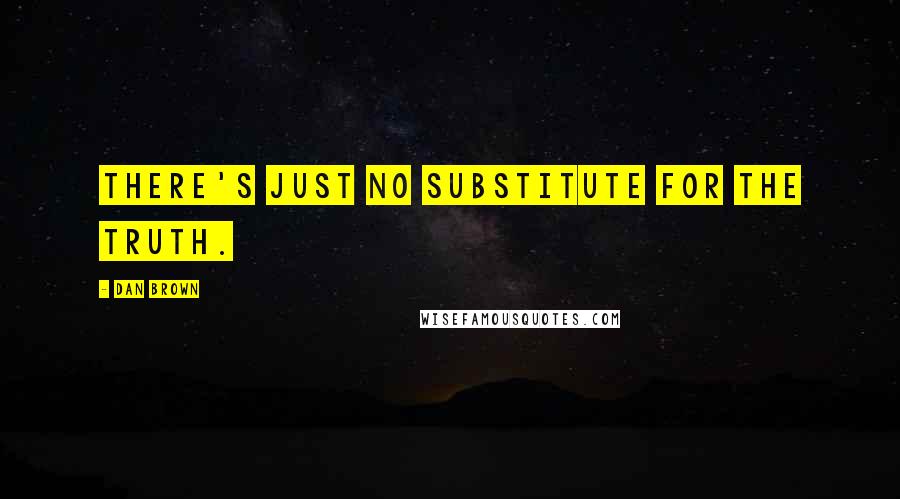 Dan Brown Quotes: There's just no substitute for the truth.