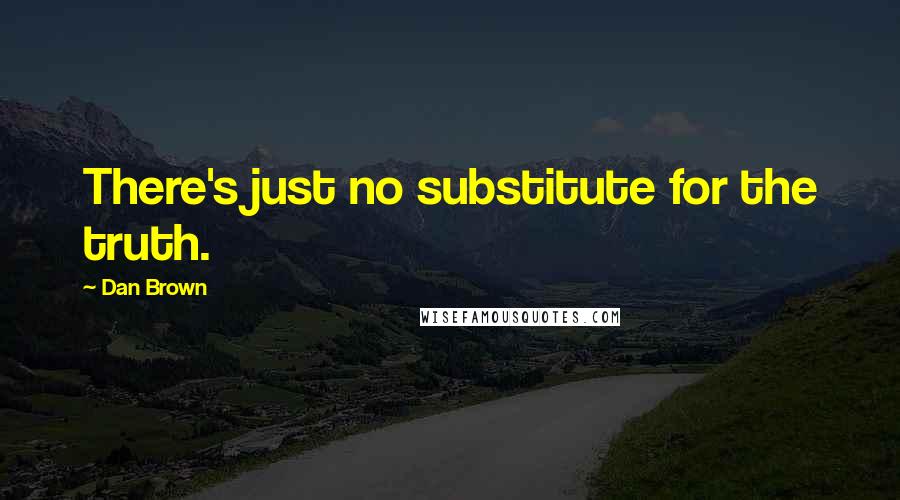 Dan Brown Quotes: There's just no substitute for the truth.