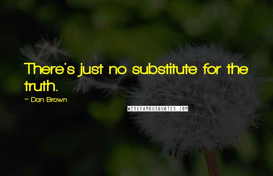 Dan Brown Quotes: There's just no substitute for the truth.