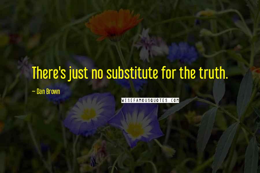 Dan Brown Quotes: There's just no substitute for the truth.