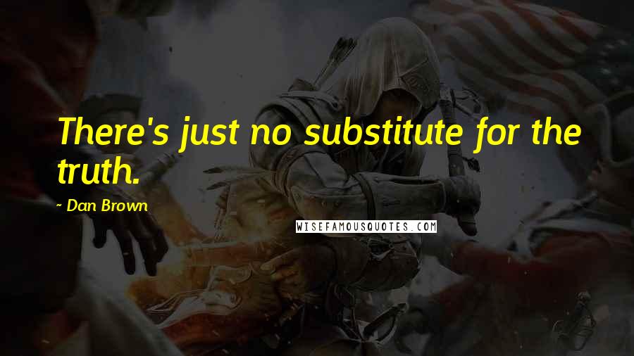 Dan Brown Quotes: There's just no substitute for the truth.