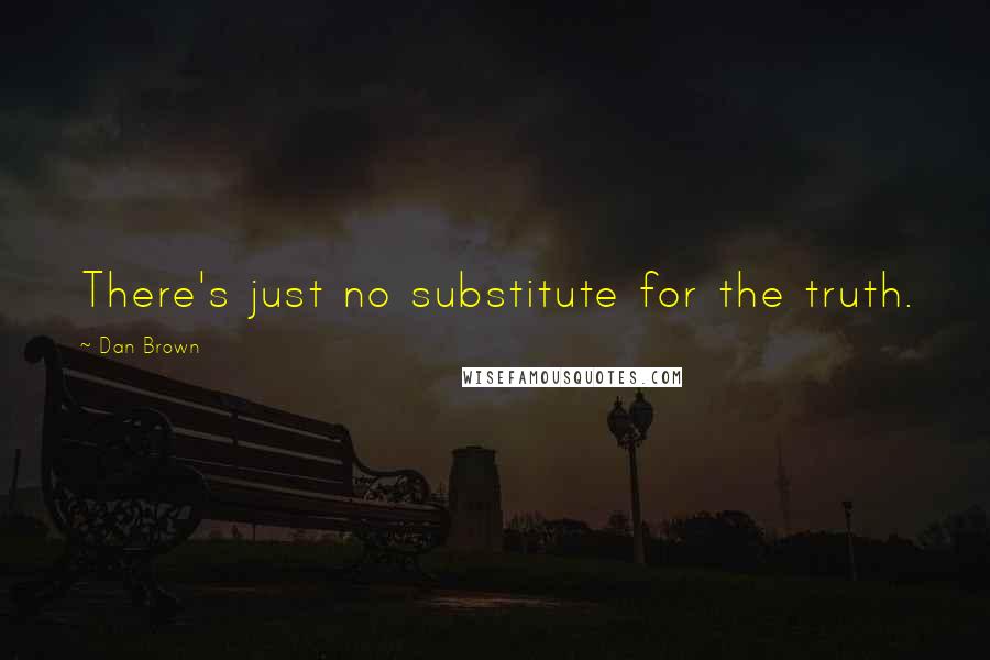 Dan Brown Quotes: There's just no substitute for the truth.