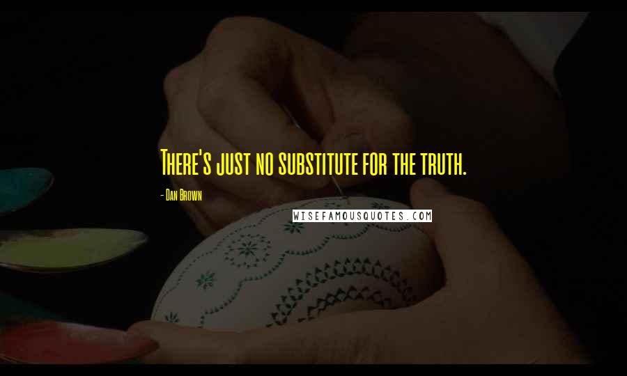 Dan Brown Quotes: There's just no substitute for the truth.