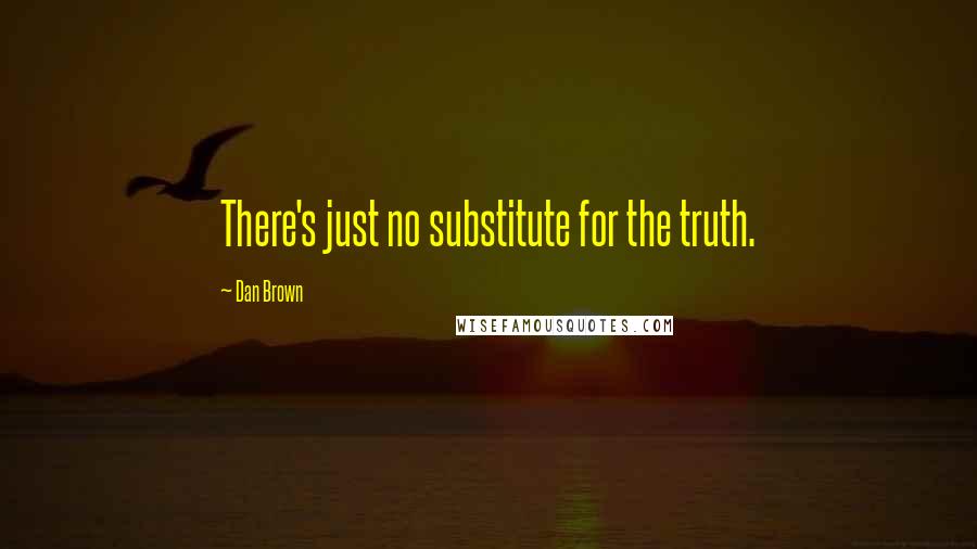 Dan Brown Quotes: There's just no substitute for the truth.