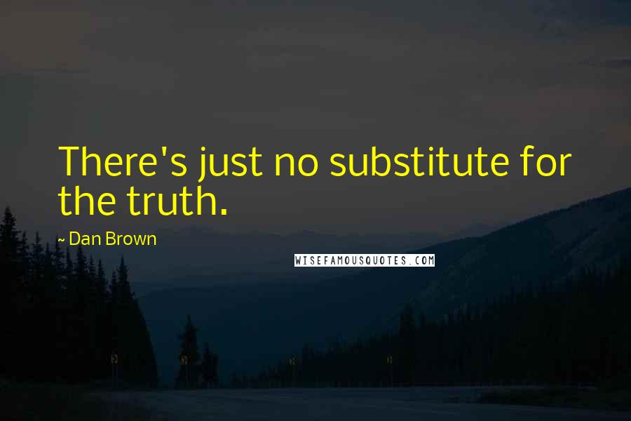 Dan Brown Quotes: There's just no substitute for the truth.