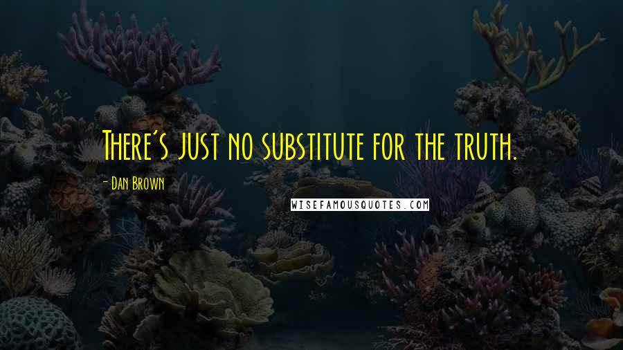 Dan Brown Quotes: There's just no substitute for the truth.