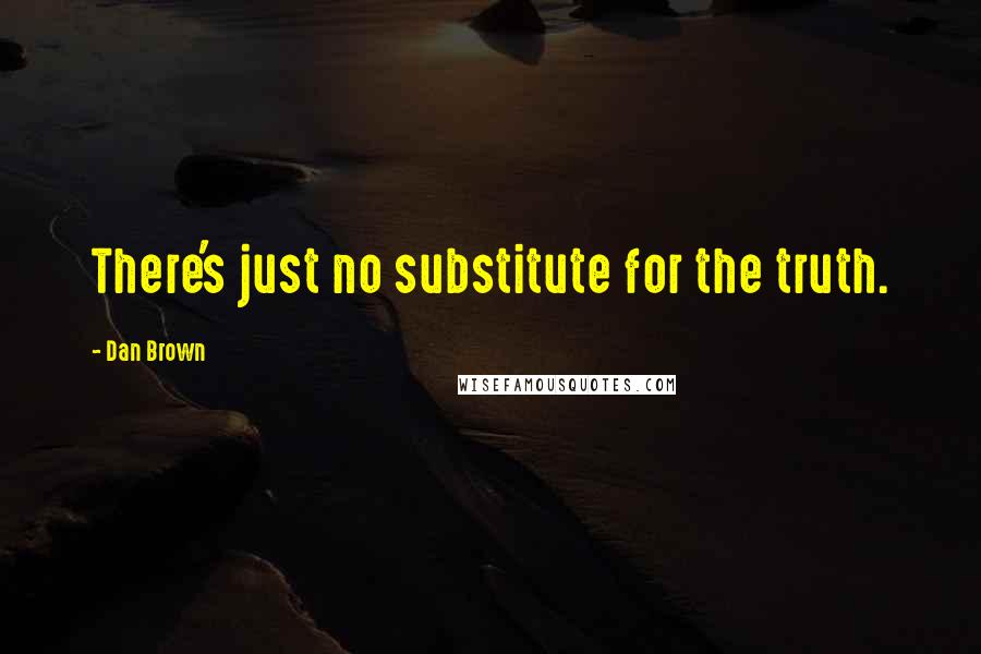 Dan Brown Quotes: There's just no substitute for the truth.