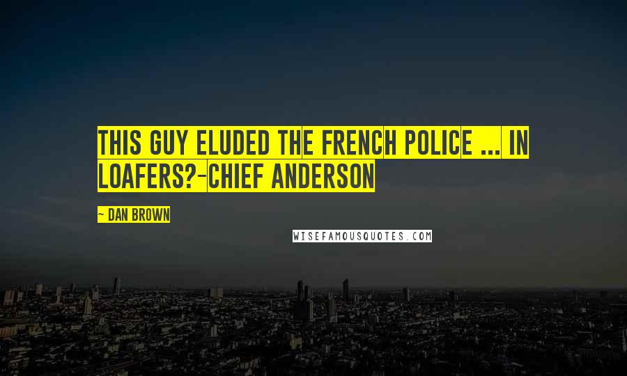 Dan Brown Quotes: This guy eluded the French police ... in loafers?-Chief Anderson