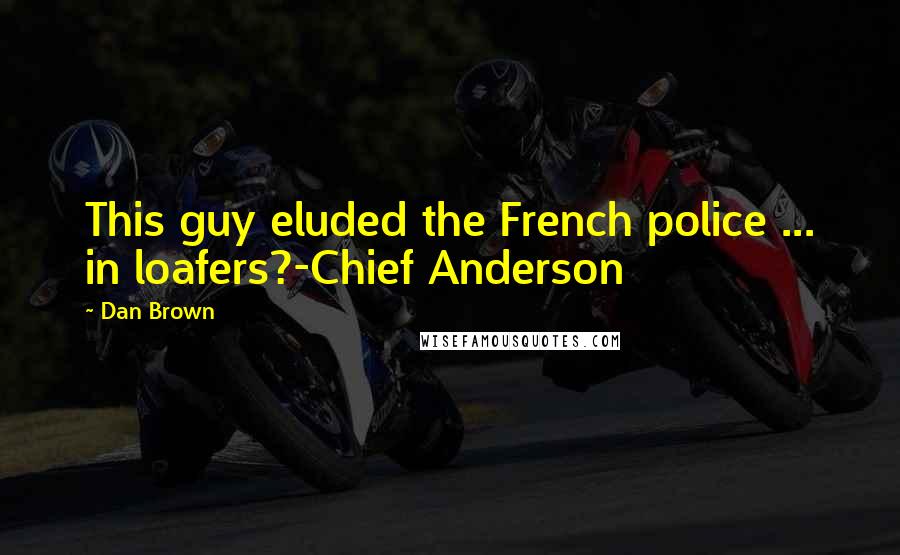 Dan Brown Quotes: This guy eluded the French police ... in loafers?-Chief Anderson