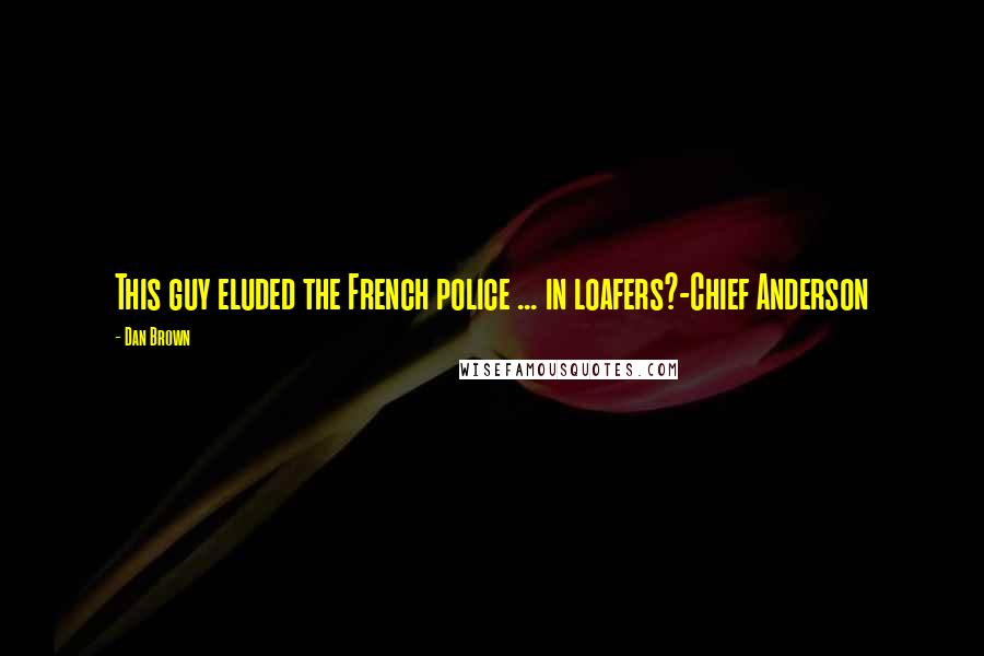 Dan Brown Quotes: This guy eluded the French police ... in loafers?-Chief Anderson