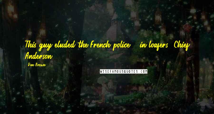 Dan Brown Quotes: This guy eluded the French police ... in loafers?-Chief Anderson