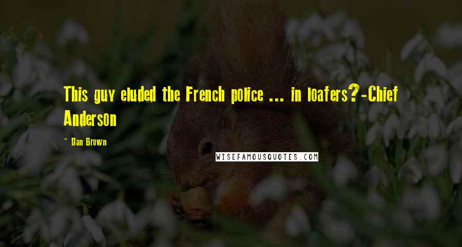 Dan Brown Quotes: This guy eluded the French police ... in loafers?-Chief Anderson