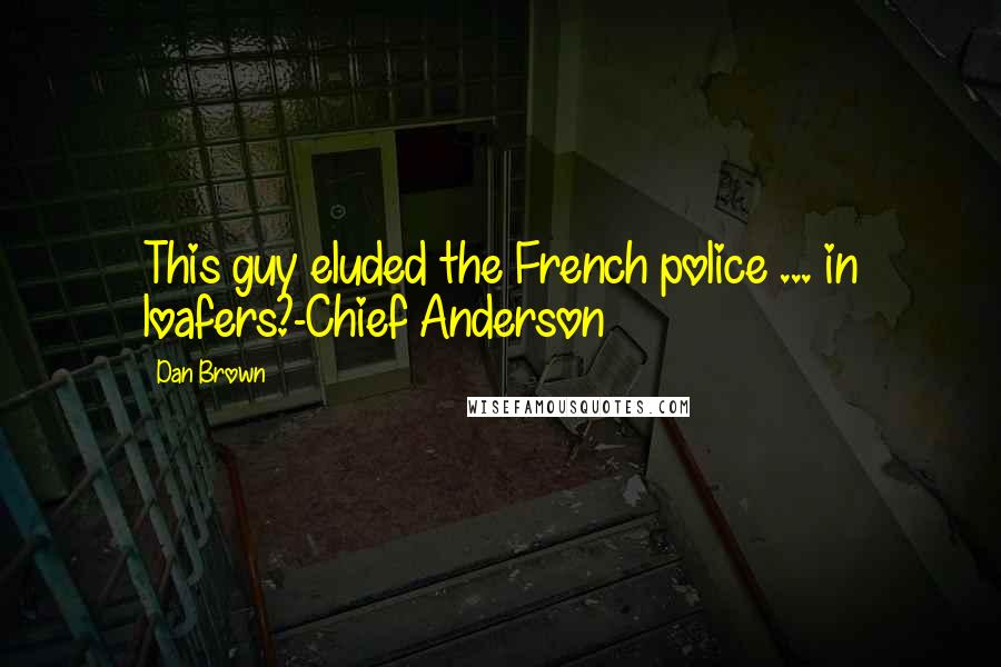 Dan Brown Quotes: This guy eluded the French police ... in loafers?-Chief Anderson