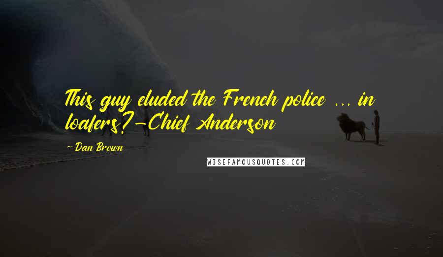 Dan Brown Quotes: This guy eluded the French police ... in loafers?-Chief Anderson