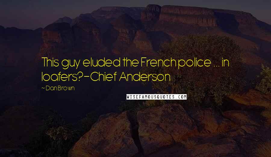 Dan Brown Quotes: This guy eluded the French police ... in loafers?-Chief Anderson