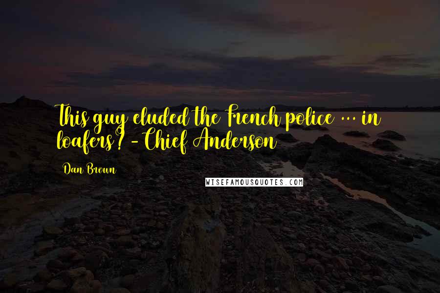 Dan Brown Quotes: This guy eluded the French police ... in loafers?-Chief Anderson