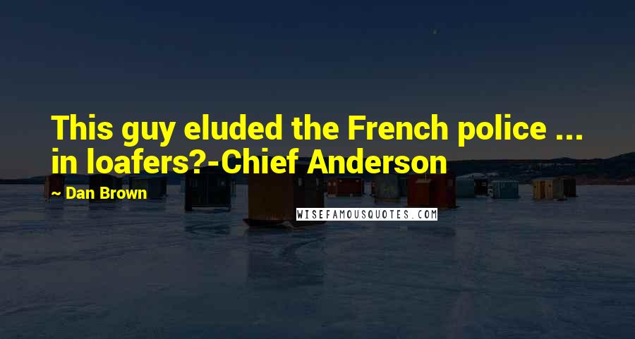 Dan Brown Quotes: This guy eluded the French police ... in loafers?-Chief Anderson