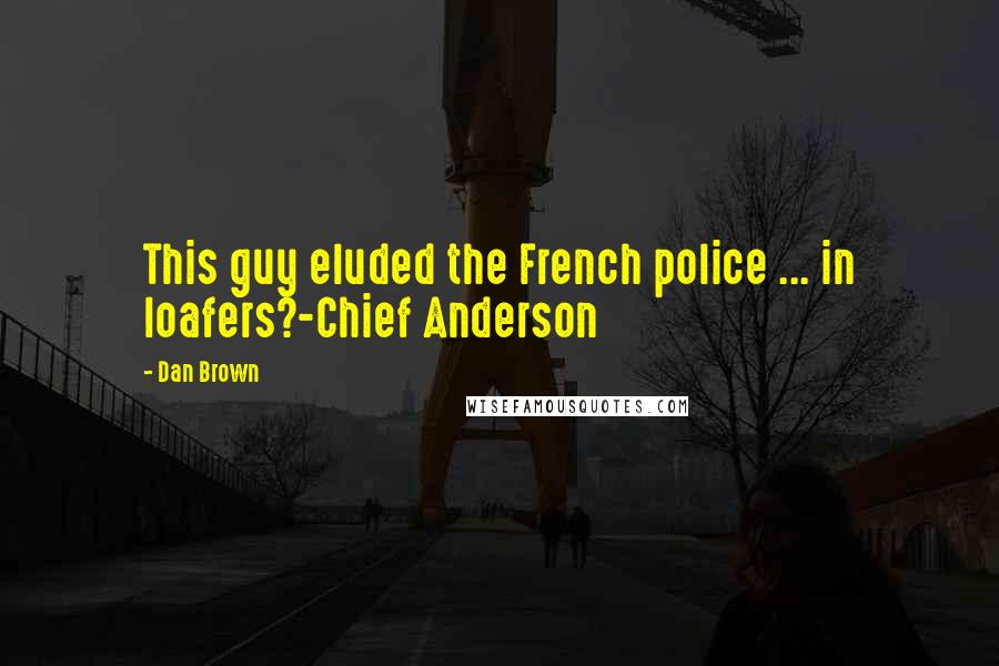 Dan Brown Quotes: This guy eluded the French police ... in loafers?-Chief Anderson