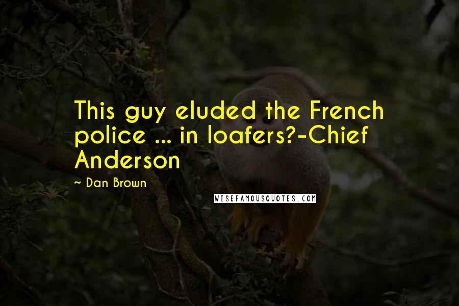 Dan Brown Quotes: This guy eluded the French police ... in loafers?-Chief Anderson