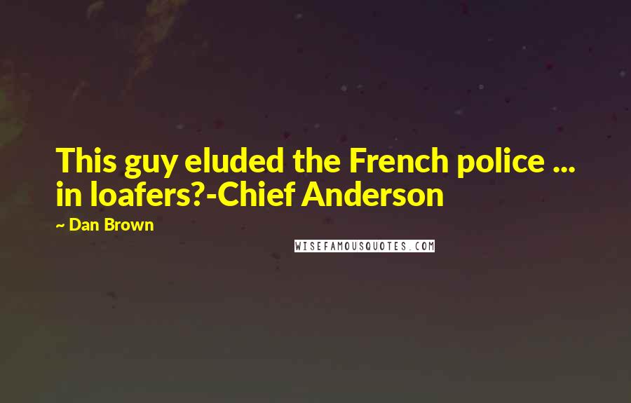 Dan Brown Quotes: This guy eluded the French police ... in loafers?-Chief Anderson