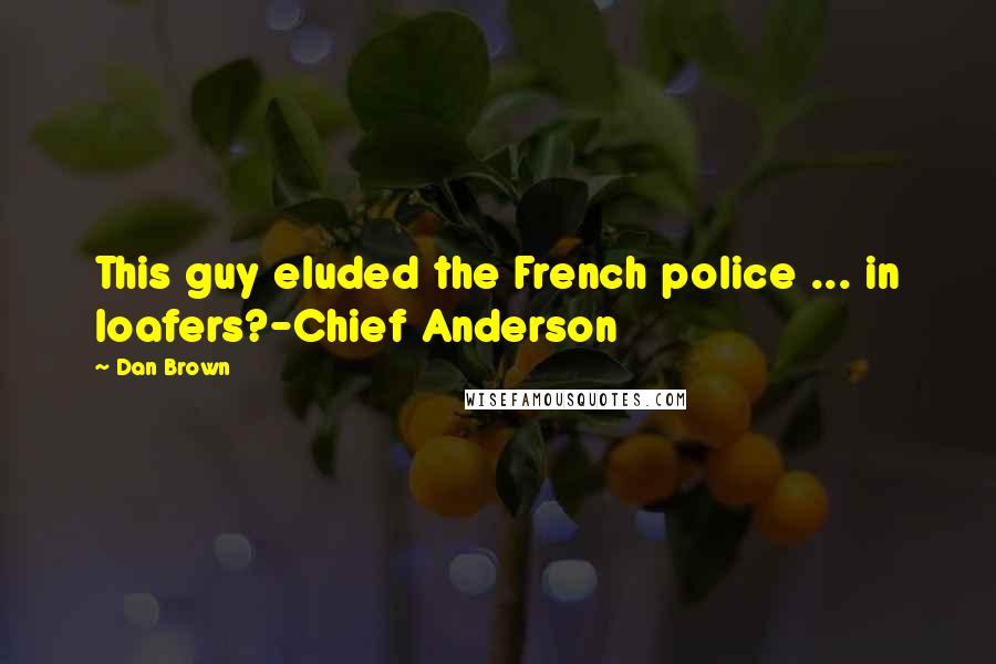 Dan Brown Quotes: This guy eluded the French police ... in loafers?-Chief Anderson