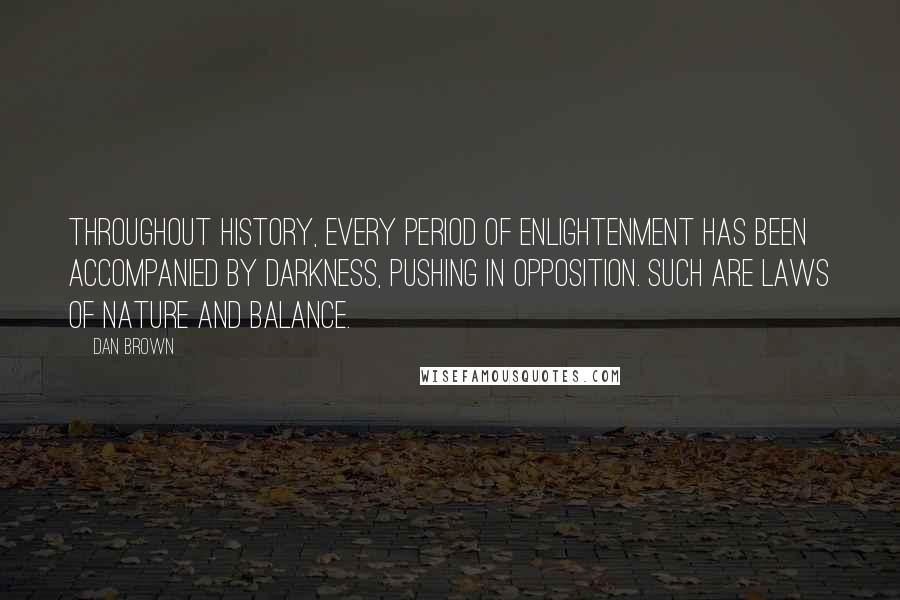 Dan Brown Quotes: Throughout history, every period of enlightenment has been accompanied by darkness, pushing in opposition. Such are laws of nature and balance.