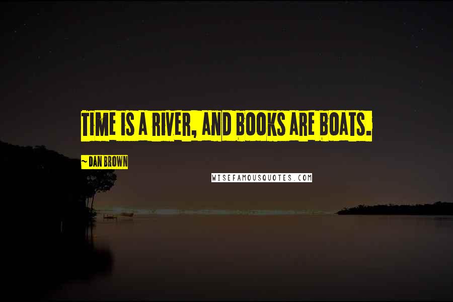 Dan Brown Quotes: Time is a river, and books are boats.