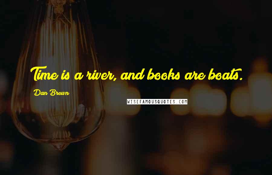 Dan Brown Quotes: Time is a river, and books are boats.