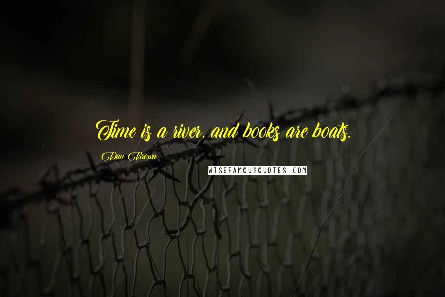 Dan Brown Quotes: Time is a river, and books are boats.