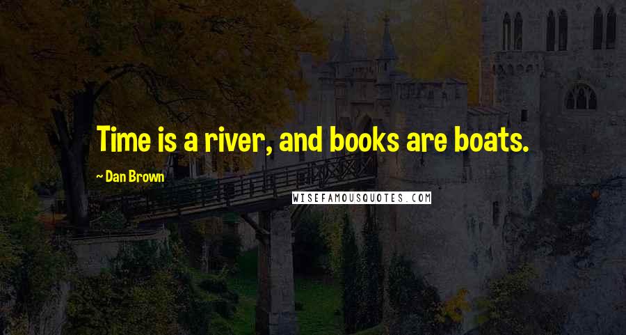 Dan Brown Quotes: Time is a river, and books are boats.