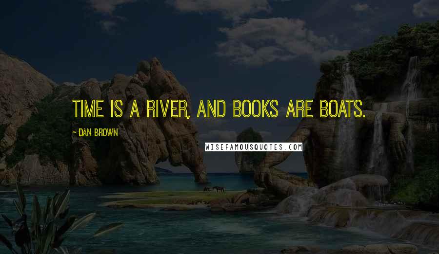 Dan Brown Quotes: Time is a river, and books are boats.