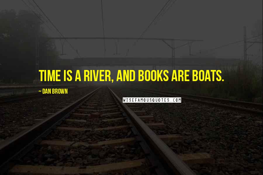 Dan Brown Quotes: Time is a river, and books are boats.