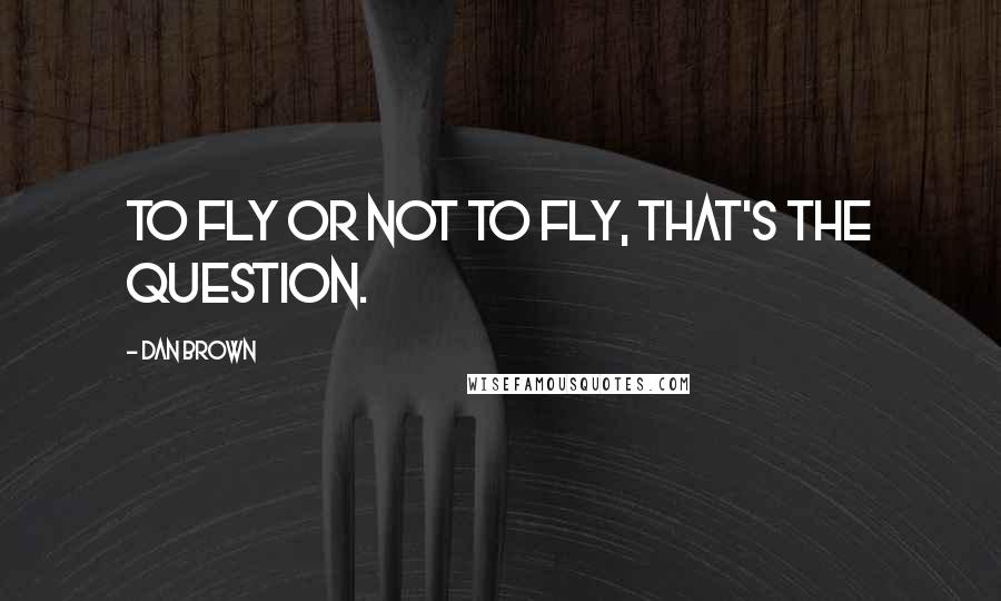 Dan Brown Quotes: To fly or not to fly, that's the question.